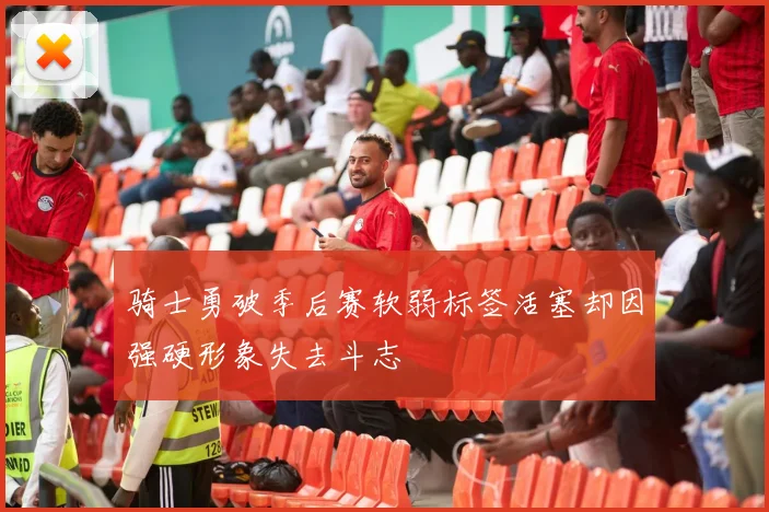 骑士勇破季后赛软弱标签活塞却因强硬形象失去斗志