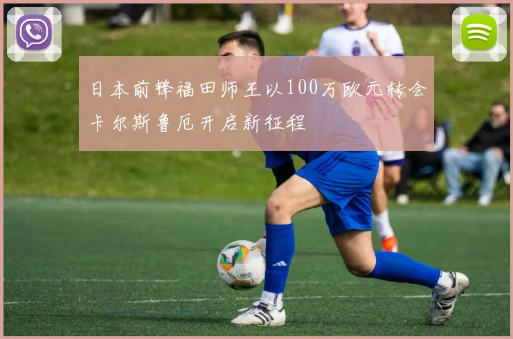 日本前锋福田师王以100万欧元转会卡尔斯鲁厄开启新征程