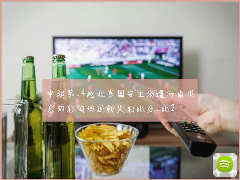 中超第14轮北京国安主场遭河南俱乐部彩陶坊逆转失利比分1比2
