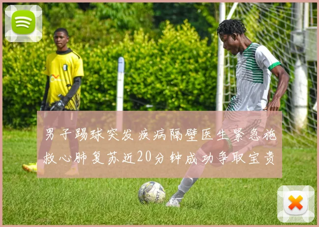 男子踢球突发疾病隔壁医生紧急施救心肺复苏近20分钟成功争取宝贵时间